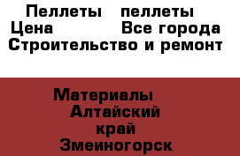 Пеллеты   пеллеты › Цена ­ 7 500 - Все города Строительство и ремонт » Материалы   . Алтайский край,Змеиногорск г.